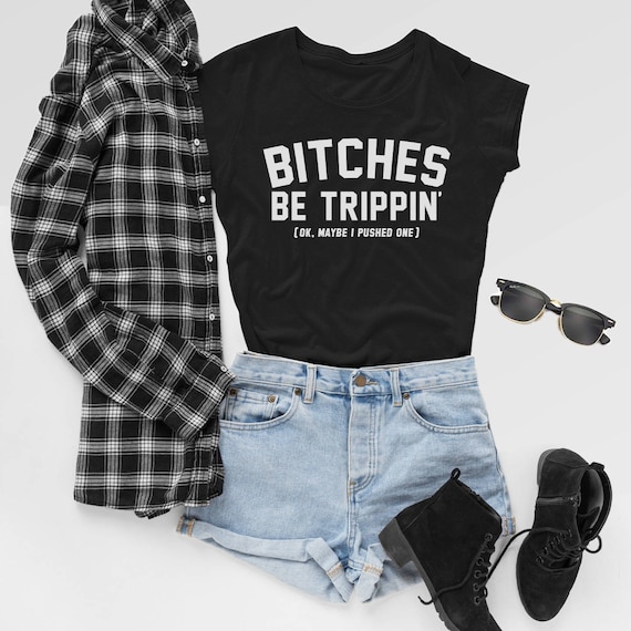 Bitches Be Trippin' Okay Maybe I Pushed One T-shirt Funny Attitude Hipster Sarcastic Tee Shirt