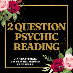 May include: A black square graphic with gold text that reads "2 QUESTION PSYCHIC READING." The text is framed by a gold border and floral watercolor accents in pink and red. The text "VIA TEXT/EMAIL BY: PSYCHIC MEDIUM ERIN SEARS" is also included.