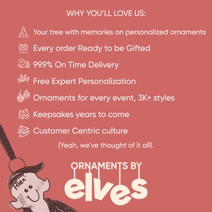 May include: A red background with white text that reads "WHY YOU'LL LOVE US:" followed by a list of reasons why you should buy personalized ornaments. The list includes: "Your tree with memories on personalized ornaments", "Every order Ready to be Gifted", "99.9% On Time Delivery", "Free Expert Personalization", "Ornaments for every event, 3K+ styles", "Keepsakes years to come", "Customer Centric culture", and "(Yeah, we've thought of it all)." Below the list is a cartoon elf with a name tag that reads "Alex" and the text "ORNAMENTS BY elves".