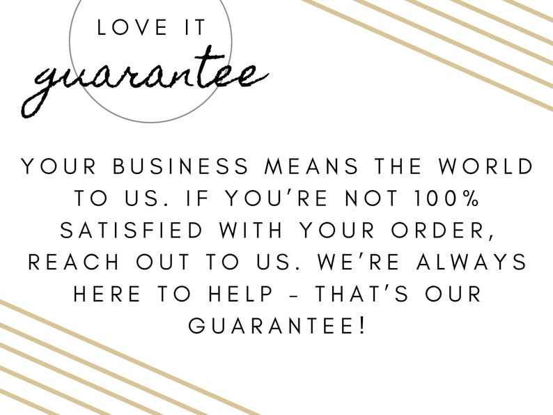 May include: White background with text that reads "LOVE IT guarantee". The text continues with "YOUR BUSINESS MEANS THE WORLD TO US. IF YOU'RE NOT 100% SATISFIED WITH YOUR ORDER, REACH OUT TO US. WE'RE ALWAYS HERE TO HELP - THAT'S OUR GUARANTEE!"