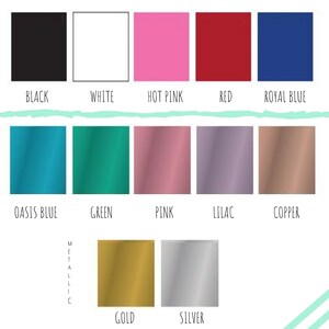 May include: Color chart showing 10 different colors for vinyl decals. The colors are: black, white, hot pink, red, royal blue, oasis blue, green, pink, lilac, copper, gold, and silver.