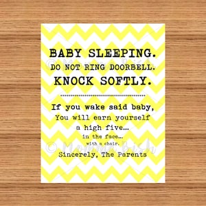 May include: A yellow and white chevron patterned sign with the text "BABY SLEEPING. DO NOT RING DOORBELL. KNOCK SOFTLY." and "If you wake said baby, You will earn yourself a high five... in the face... with a chair. Sincerely, The Parents."
