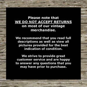 May include: Black and white text on a wooden background. The text reads: "Please note that WE DO NOT ACCEPT RETURNS on most of our vintage merchandise. We recommend that you read full descriptions as well as view all pictures provided for the best indication of condition. We strive to provide great customer service and are happy to answer any questions that you may have prior to purchase."