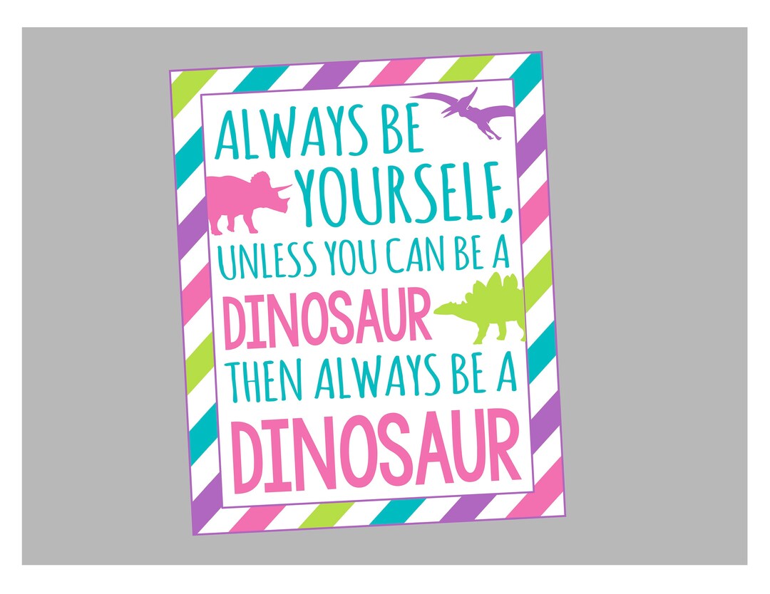 Always Be A Dinosaur Printable Sign. 8x10 PDF and JPG for Resizing