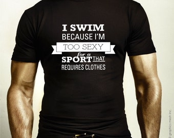 I Swim Because I'm Too Sexy for a Sport That Requires Clothing - Funny Humor Swimming Tee Tshirt for swimmers