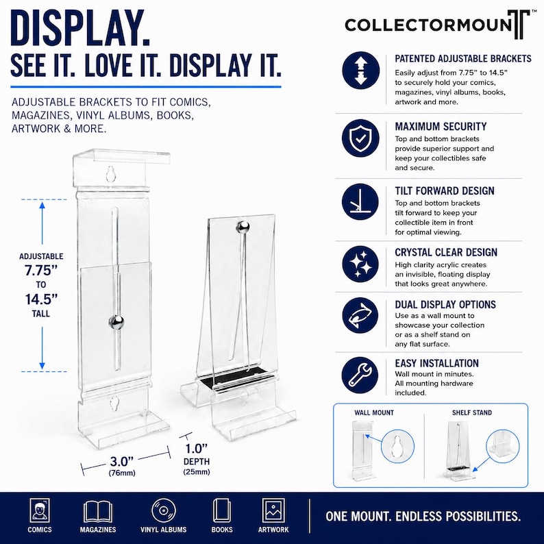 May include: Clear acrylic adjustable display mounts for comics, magazines, vinyl albums, books, and artwork. Features include patented adjustable brackets ranging from 7.75 to 14.5 inches tall, a 3-inch width, 1-inch depth, and dual wall or shelf use.