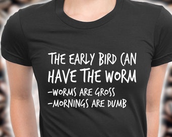 The Early Bird Can Have The Worm shirt -worms are gross -mornings are dumb, night owl shirt