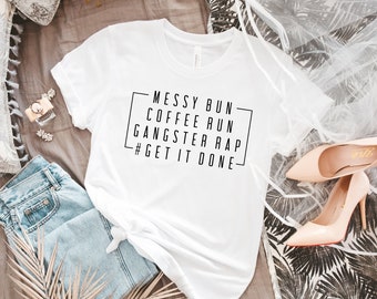 Messy Bun Get Things Done T Shirt; Gangsta Rap Shirt, Coffee Run shirt; Get it done shirt; Funny Mother Quote Shirt; mom shirts;