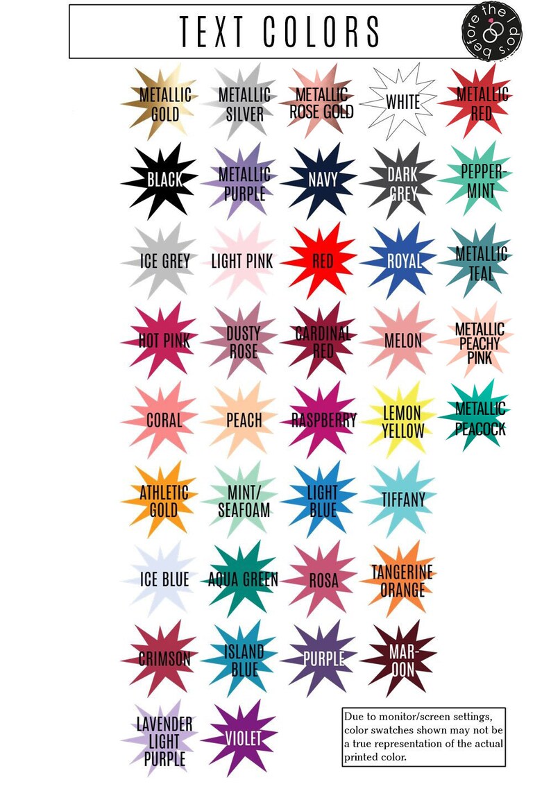 May include: A chart of 25 different color swatches with starburst shapes. The colors are labeled with names like "Metallic Gold", "Light Pink", "Cardinal Red", "Mint/Seafoam", and "Tangerine Orange". The text "TEXT COLORS" is at the top of the chart. The text "Due to monitor/screen settings, color swatches shown may not be a true representation of the actual printed color." is at the bottom of the chart.