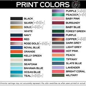 May include: A color chart titled PRINT COLORS featuring two columns of rectangular swatches with corresponding text labels including black, silver, gold, white, navy, red, rose gold, royal blue, orange, kelly green, beige, seafoam, bahama blue, ocean blue, teal, purple, peacock, baby pink, burgundy, baby blue, forest green, copper, dark grey, light grey, hot pink, peach, tiffany, slate blue, lavender, bright coral, and military.