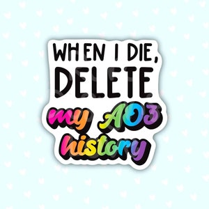 May include: A sticker with a rainbow gradient design that says "When I die, delete my AO3 history."