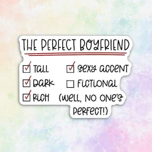 May include: A white sticker with the text "THE PERFECT BOYFRIEND" in black. A checklist with checkmarks next to "Tall", "Dark", and "Rich" and a checkmark next to "Sexy Accent". An empty box next to "Fictional" and the text "(Well, no one's perfect!)" in black.