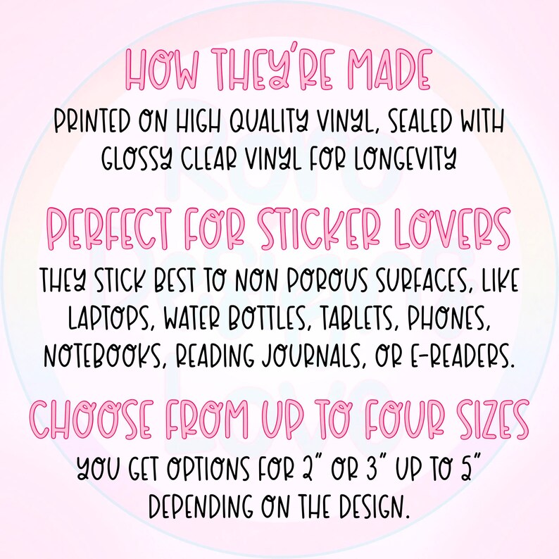 Pode incluir: Texto rosa sobre um fundo branco com um degrad&ecirc; arco-&iacute;ris. O texto diz "HOW THEY'RE MADE PRINTED ON HIGH QUALITY VINYL, SEALED WITH GLOSSY CLEAR VINYL FOR LONGEVITY PERFECT FOR STICKER LOVERS THEY STICK BEST TO NON POROUS SURFACES, LIKE LAPTOPS, WATER BOTTLES, TABLETS, PHONES, NOTEBOOKS, READING JOURNALS, OR E-READERS. CHOOSE FROM UP TO FOUR SIZES YOU GET OPTIONS FOR 2" OR 3" UP TO 5" DEPENDING ON THE DESIGN."
