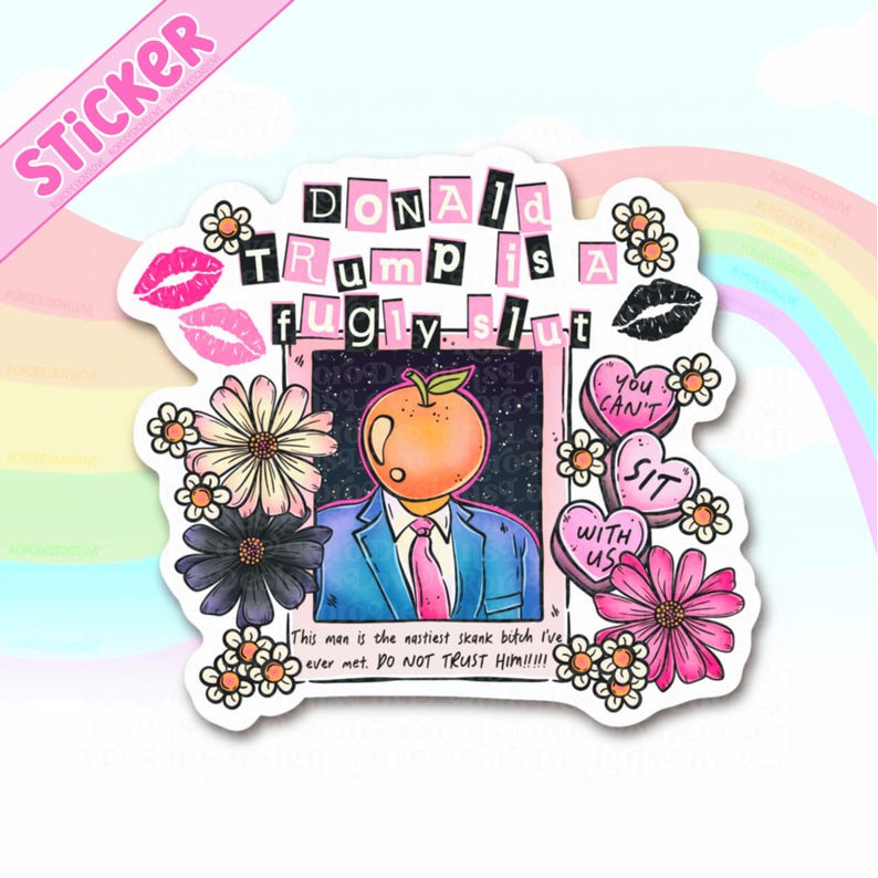 May include: A sticker with the text "DONALD TRUMP is a fugly slut" in a black, pink, and white design. The sticker features an illustration of a person with an orange head, wearing a blue suit and pink tie, surrounded by flowers and lips.