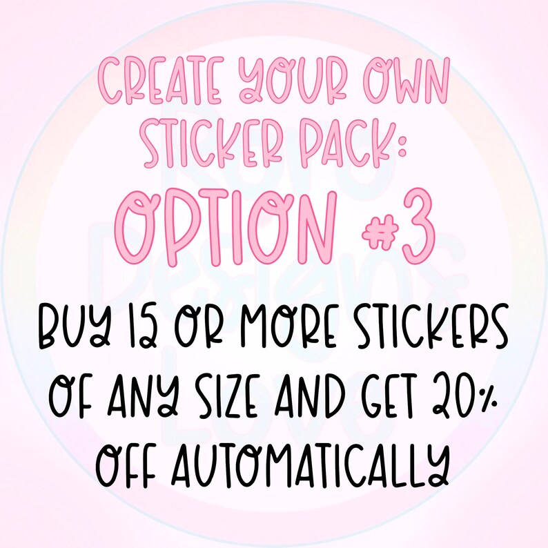 May include: Pink text on a light pink background with a rainbow circle behind it. The text reads "CREATE YOUR OWN STICKER PACK: OPTION #3 BUY 15 OR MORE STICKERS OF ANY SIZE AND GET 20% OFF AUTOMATICALLY"