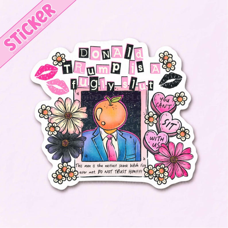 May include: A sticker with the text "DONALD TRUMP is a fugly slut" in a collage style. The sticker features a cartoon figure with an orange head, a suit, and a pink tie, surrounded by flowers, lips, and heart-shaped candies.