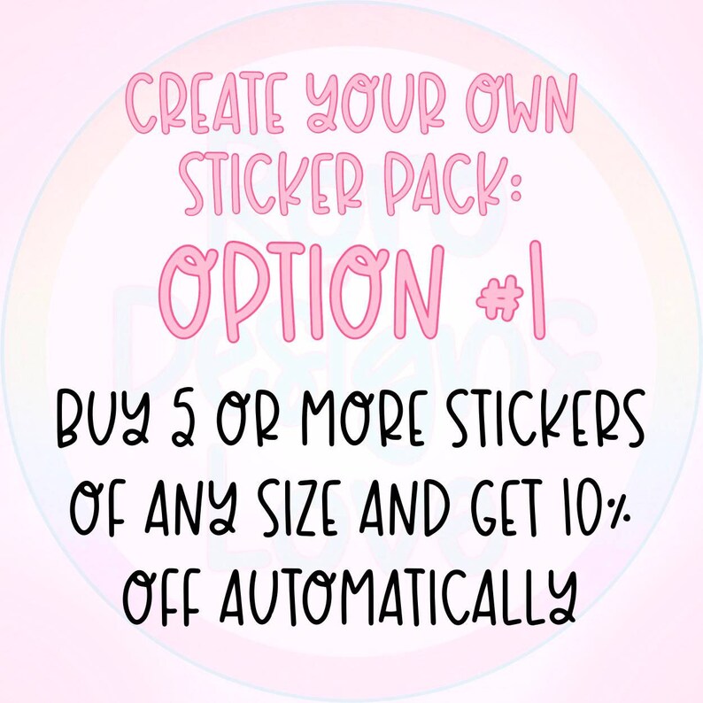 May include: Pink text on a light pink background with a rainbow circle in the background. The text reads "CREATE YOUR OWN STICKER PACK: OPTION #1 BUY 5 OR MORE STICKERS OF ANY SIZE AND GET 10% OFF AUTOMATICALLY"