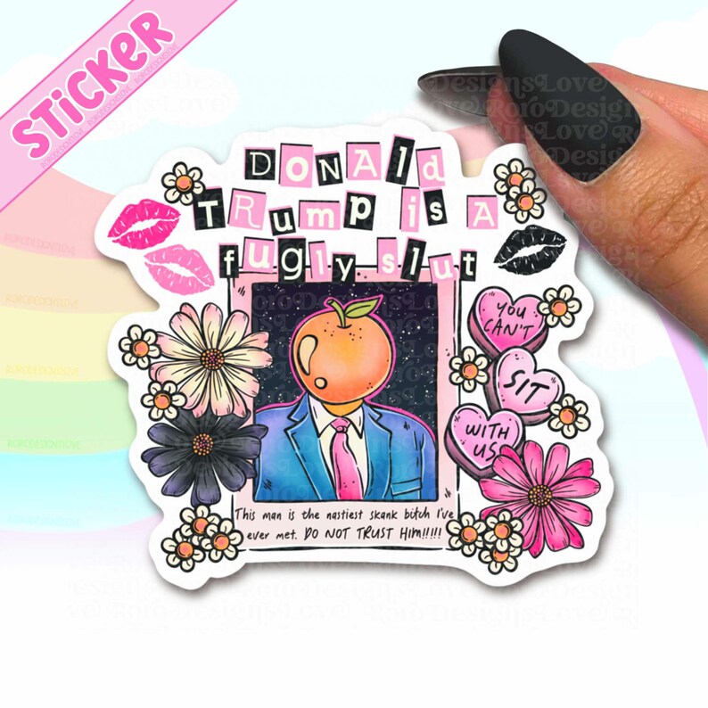 May include: A sticker with the text "DONALD TRUMP is a fugly slut" in black letters. The sticker features a cartoon image of a person with an orange head, wearing a suit and tie, surrounded by flowers and hearts.