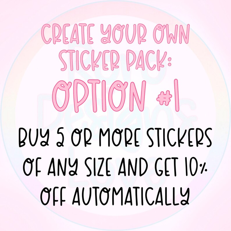 May include: Pink text on a light pink background with a rainbow circle behind it. The text reads "CREATE YOUR OWN STICKER PACK: OPTION #1 BUY 5 OR MORE STICKERS OF ANY SIZE AND GET 10% OFF AUTOMATICALLY"