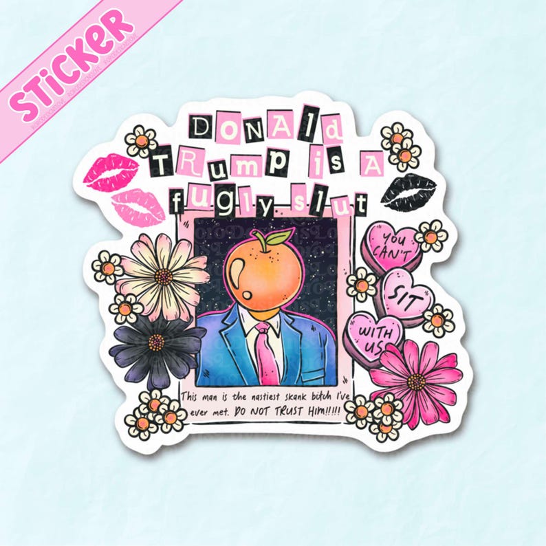 May include: A sticker with the text "DONALD TRUMP is a fugly slut" in a collage style. The sticker features a cartoon image of a person with an orange head, wearing a suit and tie, surrounded by flowers and hearts. The text "STICKER" is at the top.