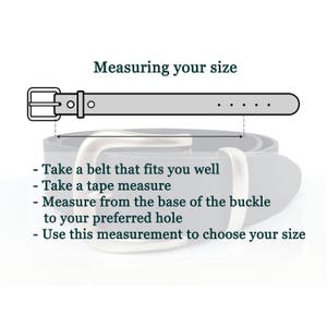 May include: Diagram showing how to measure your waist for a belt.  Take a belt that fits you well, use a tape measure to measure from the base of the buckle to your preferred hole, and use this measurement to choose your belt size.