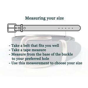 May include: Diagram showing how to measure your waist for a belt.  Take a belt that fits you well, use a tape measure to measure from the base of the buckle to your preferred hole, and use this measurement to choose your size.