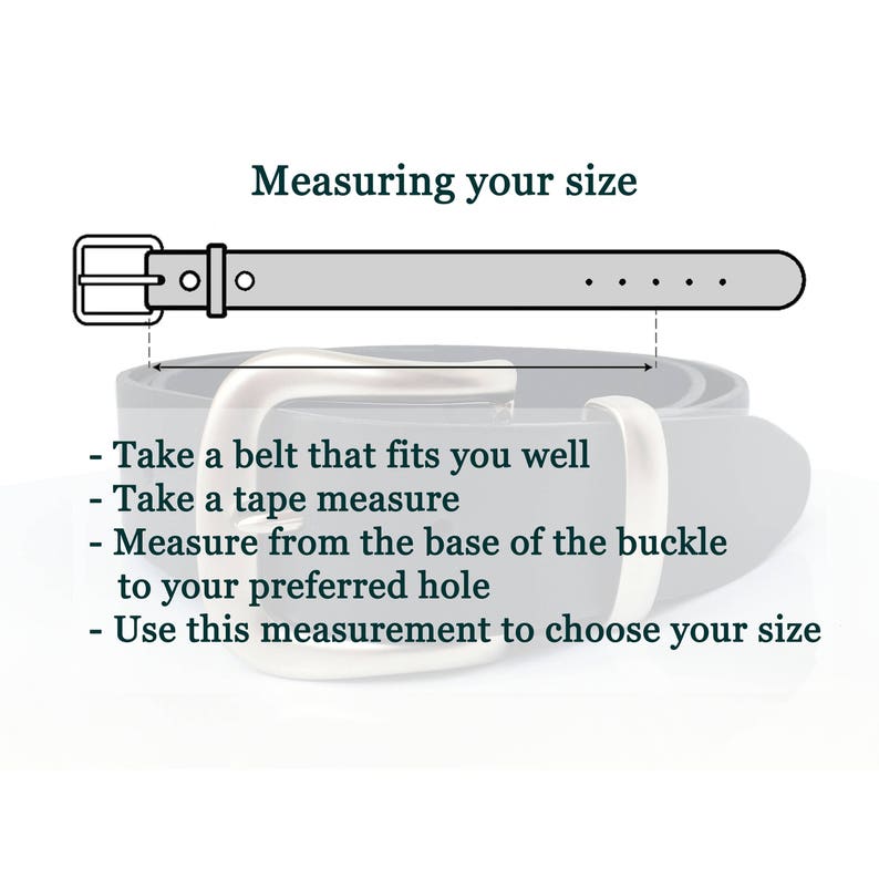 May include: Diagram showing how to measure your waist for a belt.  Take a belt that fits you well, use a tape measure to measure from the base of the buckle to your preferred hole, and use this measurement to choose your size.