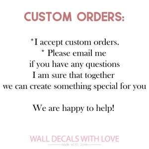 May include: Text on a white background that reads "CUSTOM ORDERS: *I accept custom orders. *Please email me if you have any questions I am sure that together we can create something special for you We are happy to help! WALL DECALS WITH LOVE -made with love-"