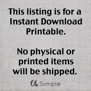 May include: Text on a gray background that reads: "This listing is for an Instant Download Printable. No physical or printed items will be shipped. Oh Simple"