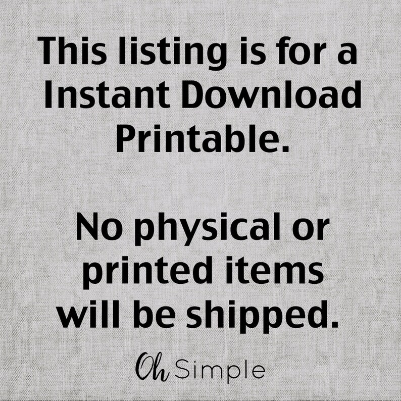 May include: Text on a gray background that reads: "This listing is for an Instant Download Printable. No physical or printed items will be shipped. Oh Simple"