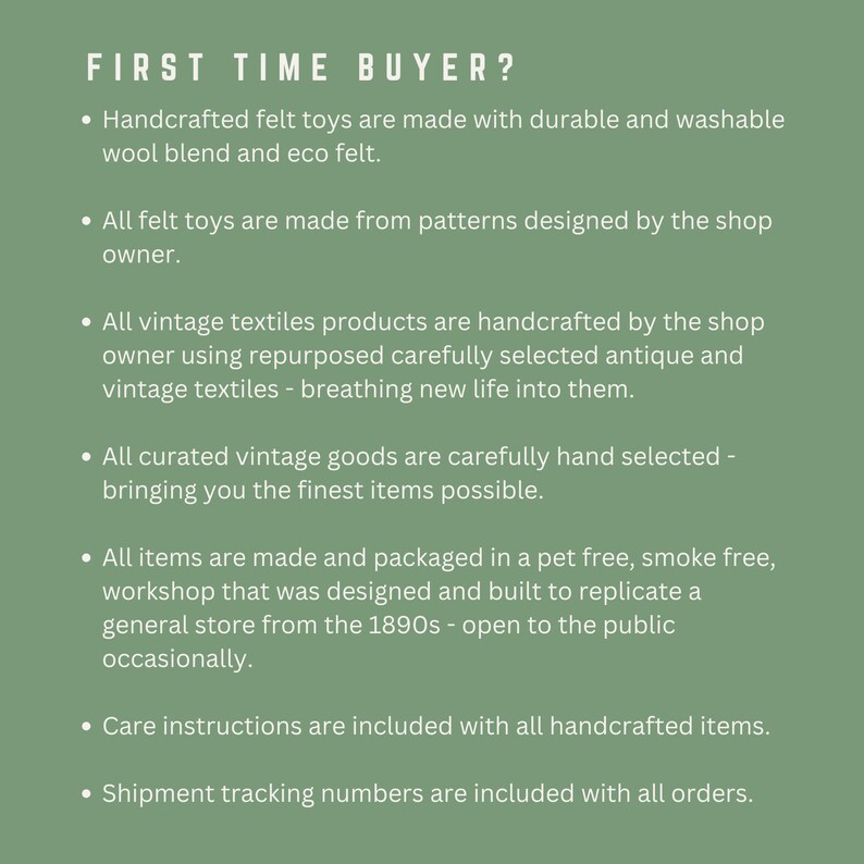 May include: Text on a green background that reads "FIRST TIME BUYER?" followed by a list of bullet points describing the shop's policies and practices. The text includes information about handcrafted felt toys, vintage textiles, curated vintage goods, packaging, care instructions, and shipment tracking numbers.