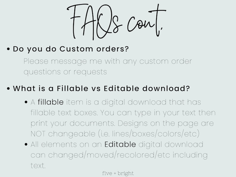 Puede incluir: Preguntas frecuentes sobre pedidos personalizados y la diferencia entre descargas rellenables y editables. Las descargas rellenables tienen cuadros de texto en los que puedes escribir, mientras que las descargas editables te permiten cambiar todos los elementos, incluido el texto.