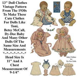 May include: Vintage doll clothes sewing pattern from the 1930s for 13-inch dolls. The pattern includes instructions for making a variety of outfits, including a dress, a coat, a bonnet, and a romper. The pattern is illustrated with drawings of dolls wearing the finished garments. The text on the pattern reads "13" Doll Clothes Vintage Pattern From The 1930s To Make These Cute Clothes For Dolls Like Toni, Betsy McCall, Dy-Dee Baby And Many Other Dolls Of The Same Size And Measurements *~*~*~*~*~*~* Head Size Is 11" And A Chest Measurement Of 9-1/4""