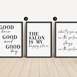 May include: Three framed prints with black frames and white backgrounds. The first print says "GOOD hair GOOD mood GOOD day". The second print says "THE SALON IS MY happy place". The third print says "what's said in the salon stays in the salon".