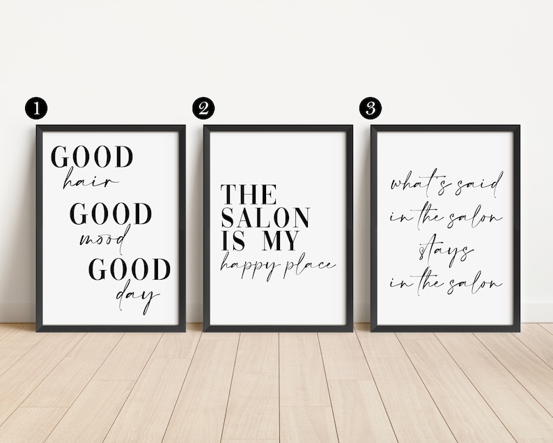 May include: Three framed prints with black frames and white backgrounds. The first print says "GOOD hair GOOD mood GOOD day". The second print says "THE SALON IS MY happy place". The third print says "what's said in the salon stays in the salon".