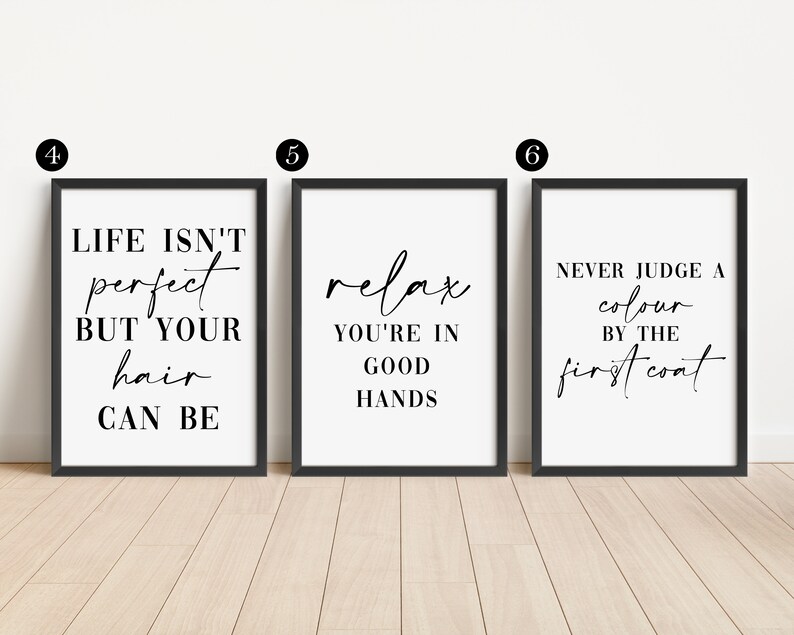 May include: Three black framed prints with white backgrounds and black text. The first print says "Life isn't perfect but your hair can be". The second print says "Relax you're in good hands". The third print says "Never judge a color by the first coat".