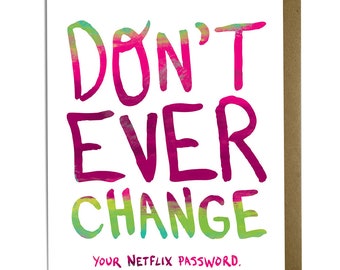 Funny Friend Card - Don't Every Change Your Netflix Password