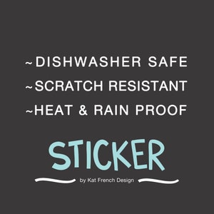 May include: A blue and white sticker that says "STICKER" with the text "~DISHWASHER SAFE ~SCRATCH RESISTANT ~HEAT & RAIN PROOF" above it and "by Kat French Design" below it.