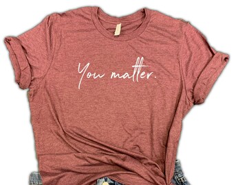 Você importa presente de camisa positiva - presente de saúde mental, amor a todos, camisa gentil, presente motivacional, camisa de amor próprio, presente para ela