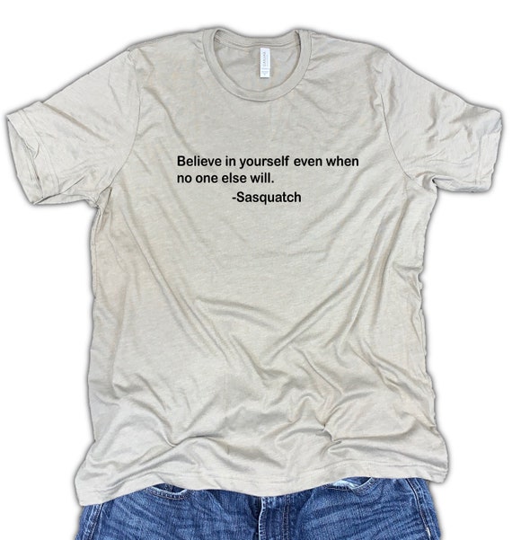 Sasquatch shirt, funny bigfoot shirt, yeti shirt, big foot shirt, believe in yourself shirt, camping shirt, hiking shirt, sasquatch gift