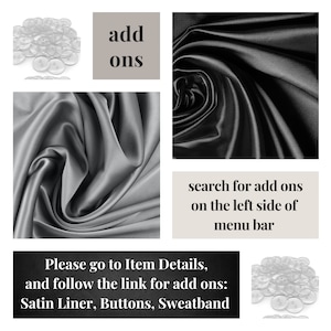 May include: A collage of images showing different fabric options for a garment. The images include a close-up of a pile of clear buttons, a swatch of black satin fabric, a swatch of gray satin fabric, and a text box that says "add ons". The text box also says "search for add ons on the left side of menu bar". The text box also says "Please go to Item Details, and follow the link for add ons: Satin Liner, Buttons, Sweatband".