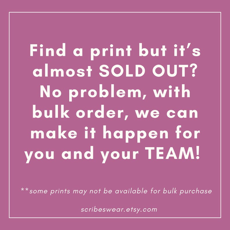 Puede incluir: Un gr&aacute;fico cuadrado con un fondo malva s&oacute;lido y un borde blanco fino. El texto dice: Find a print but it's almost SOLD OUT? No problem, with bulk order, we can make it happen for you and your TEAM! **some prints may not be available for bulk purchase scribeswear.etsy.com