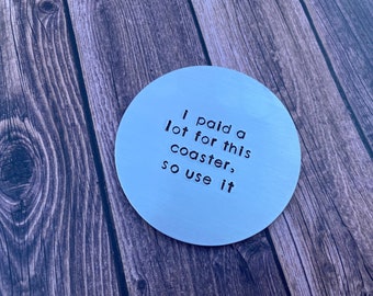 Hand Stamped Aluminum Drink Coaster "i paid a lot for this coaster, so use it" with Cork Bottom - Funny Drink Coasters - House Warming Gift