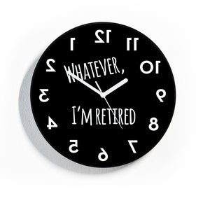 May include: Black and white round clock with white hands and the text "Whatever, I'm Retired" on a black background.
