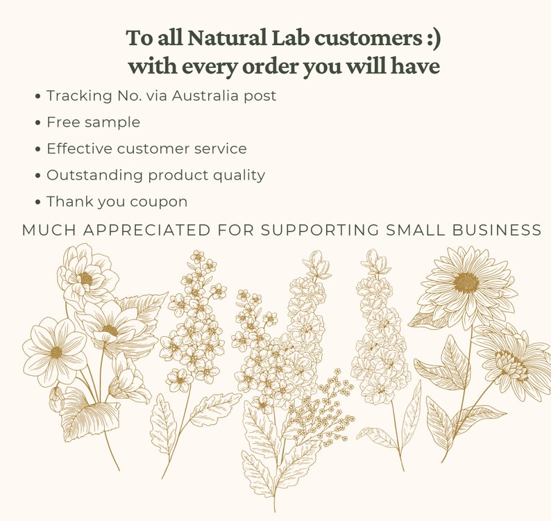 May include: A graphic with a floral design and the text "To all Natural Lab customers :) with every order you will have &bull; Tracking No. via Australia post &bull; Free sample &bull; Effective customer service &bull; Outstanding product quality &bull; Thank you coupon MUCH APPRECIATED FOR SUPPORTING SMALL BUSINESS"