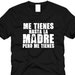 ME TIENES Hasta La Madre Pero Me Tienes Funny Tee Funny - Etsy