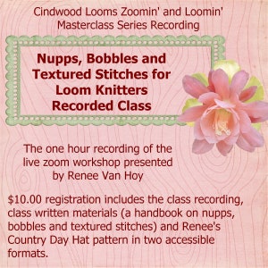 May include: A pink and green graphic with the text "Cindwood Looms Zoomin' and Loomin' Masterclass Series Recording Nupps, Bobbles and Textured Stitches for Loom Knitters Recorded Class" and the text "The one hour recording of the live zoom workshop presented by Renee Van Hoy $10.00 registration includes the class recording, class written materials (a handbook on nupps, bobbles and textured stitches) and Renee's Country Day Hat pattern in two accessible formats."