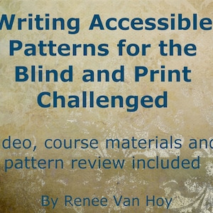 Peut inclure: Une image de style vintage avec un texte superposé qui dit "Writing Accessible Patterns for the Blind and Print Challenged." Le texte est en bleu foncé sur un fond beige. Le texte ci-dessous indique "Video, course materials and pattern review included." Le texte en bas indique "By Renee Van Hoy".