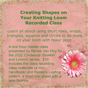May include: A pink and green floral graphic with text that reads "Creating Shapes on Your Knitting Loom Recorded Class". The text below describes a one-hour masterclass presented by Renee Van Hoy for the 2022 Cindwood Zoomin' and Loomin' series. The class costs £10 and includes a class recording, class materials, a mini handbook, Renee's Leafing pattern, and a short row shawl with a lace flounce.