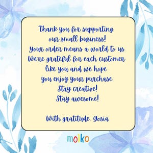 May include: A yellow thank you card with blue floral borders. The card says "Thank you for supporting our small business! Your order means a world to us. We're grateful for each customer like you and we hope you enjoy your purchase. Stay creative! Stay awesome! With gratitude. Gosia" and has the word "moiko" in colourful letters at the bottom.